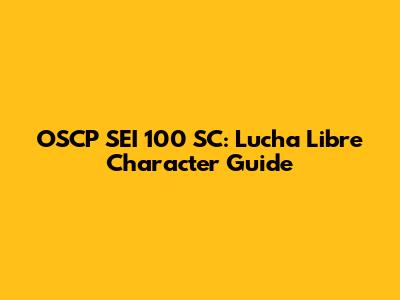 OSCP SEI 100 SC: Lucha Libre Character Guide