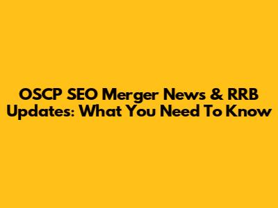 OSCP SEO Merger News & RRB Updates: What You Need To Know