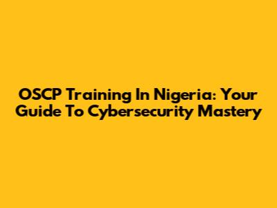 OSCP Training In Nigeria: Your Guide To Cybersecurity Mastery