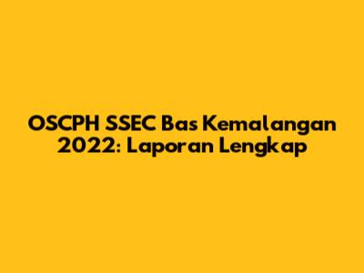 OSCPH SSEC Bas Kemalangan 2022: Laporan Lengkap