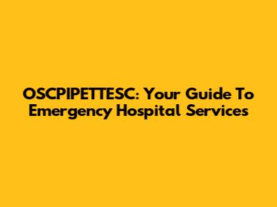 OSCPIPETTESC: Your Guide To Emergency Hospital Services