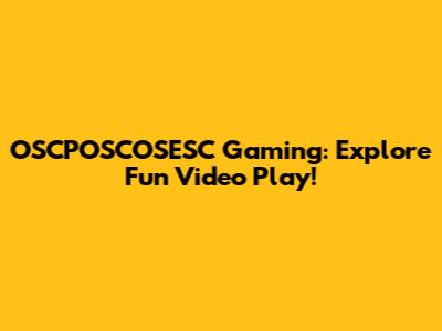 OSCPOSCOSESC Gaming: Explore Fun Video Play!