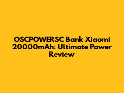 OSCPOWERSC Bank Xiaomi 20000mAh: Ultimate Power Review