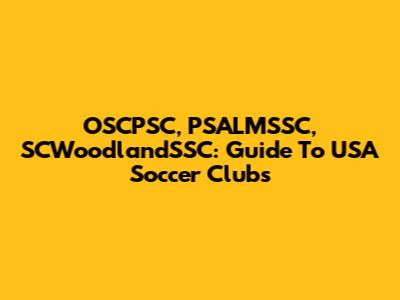OSCPSC, PSALMSSC, SCWoodlandSSC: Guide To USA Soccer Clubs