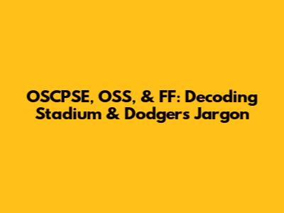 OSCPSE, OSS, & FF: Decoding Stadium & Dodgers Jargon