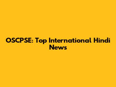 OSCPSE: Top International Hindi News