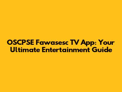 OSCPSE Fawasesc TV App: Your Ultimate Entertainment Guide