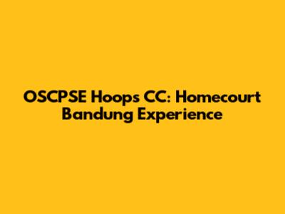 OSCPSE Hoops CC: Homecourt Bandung Experience
