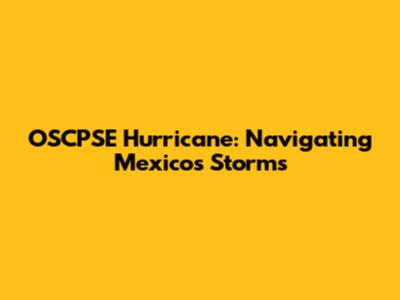 OSCPSE Hurricane: Navigating Mexico's Storms