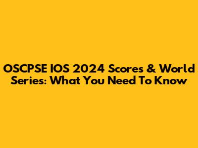 OSCPSE IOS 2024 Scores & World Series: What You Need To Know