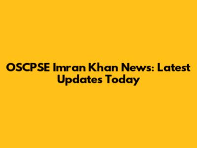 OSCPSE Imran Khan News: Latest Updates Today
