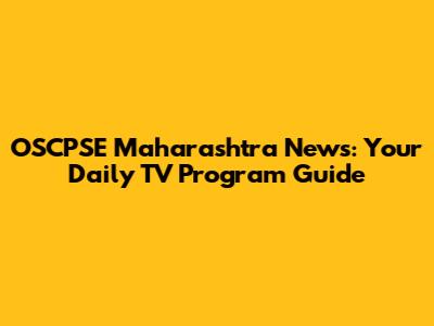 OSCPSE Maharashtra News: Your Daily TV Program Guide