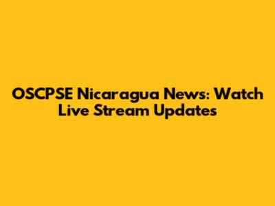 OSCPSE Nicaragua News: Watch Live Stream Updates