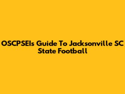 OSCPSEI's Guide To Jacksonville SC State Football