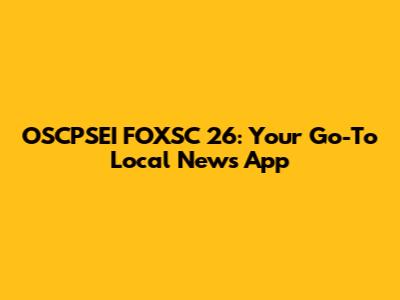 OSCPSEI FOXSC 26: Your Go-To Local News App