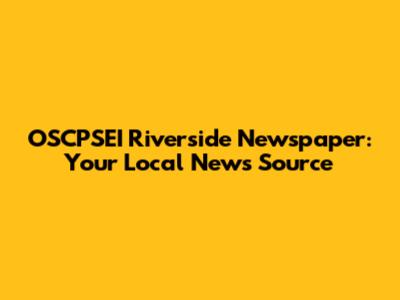 OSCPSEI Riverside Newspaper: Your Local News Source