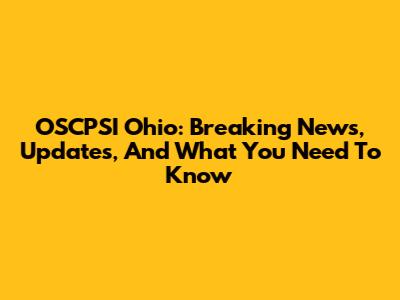 OSCPSI Ohio: Breaking News, Updates, And What You Need To Know