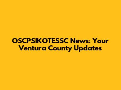 OSCPSIKOTESSC News: Your Ventura County Updates