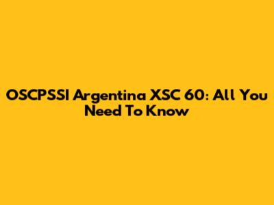 OSCPSSI Argentina XSC 60: All You Need To Know