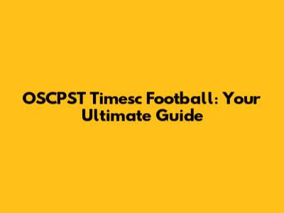 OSCPST Timesc Football: Your Ultimate Guide