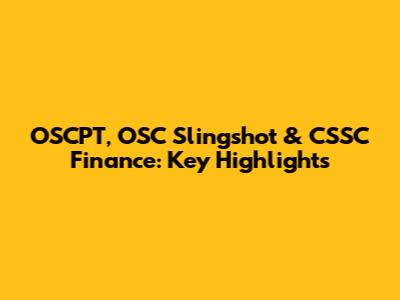 OSCPT, OSC Slingshot & CSSC Finance: Key Highlights