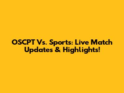 OSCPT Vs. Sports: Live Match Updates & Highlights!