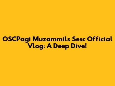 OSCPagi Muzammil's Sesc Official Vlog: A Deep Dive!