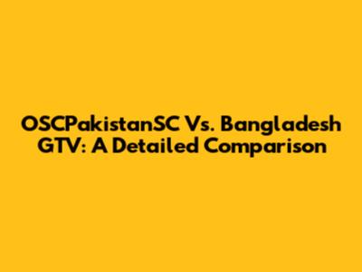 OSCPakistanSC Vs. Bangladesh GTV: A Detailed Comparison