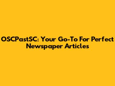 OSCPastSC: Your Go-To For Perfect Newspaper Articles
