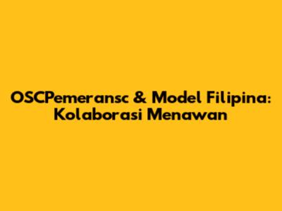OSCPemeransc & Model Filipina: Kolaborasi Menawan