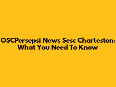 OSCPersepsi News Sesc Charleston: What You Need To Know