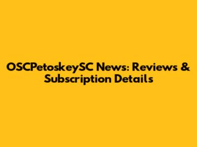 OSCPetoskeySC News: Reviews & Subscription Details