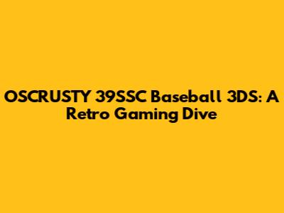 OSCRUSTY 39SSC Baseball 3DS: A Retro Gaming Dive