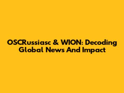 OSCRussiasc & WION: Decoding Global News And Impact