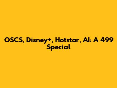 OSCS, Disney+, Hotstar, AI: A 499 Special