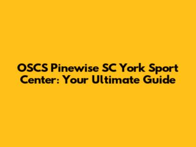 OSCS Pinewise SC York Sport Center: Your Ultimate Guide