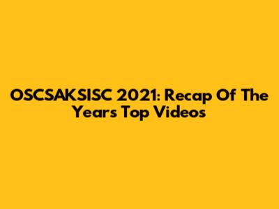 OSCSAKSISC 2021: Recap Of The Year's Top Videos