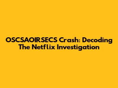 OSCSAOIRSECS Crash: Decoding The Netflix Investigation