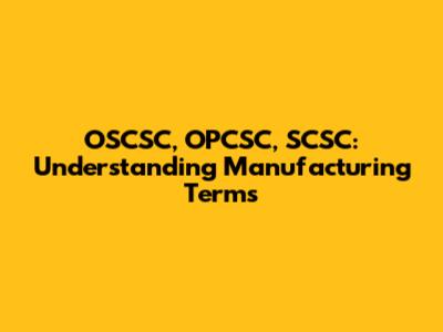 OSCSC, OPCSC, SCSC: Understanding Manufacturing Terms