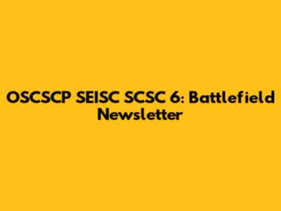 OSCSCP SEISC SCSC 6: Battlefield Newsletter