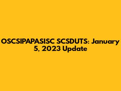 OSCSIPAPASISC SCSDUTS: January 5, 2023 Update