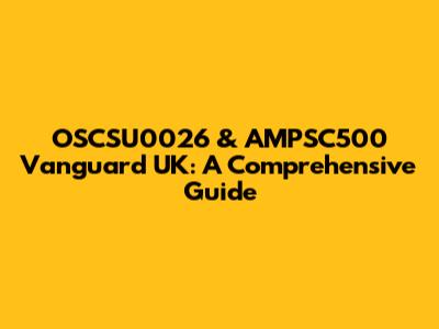 OSCSU0026 & AMPSC500 Vanguard UK: A Comprehensive Guide