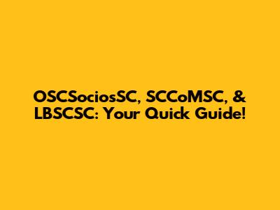 OSCSociosSC, SCCoMSC, & LBSCSC: Your Quick Guide!