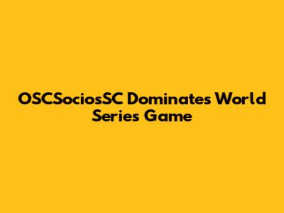 OSCSociosSC Dominates World Series Game