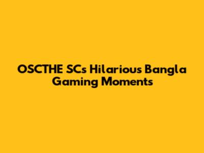 OSCTHE SC's Hilarious Bangla Gaming Moments