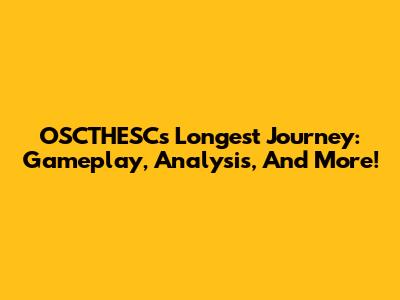 OSCTHESC's Longest Journey: Gameplay, Analysis, And More!