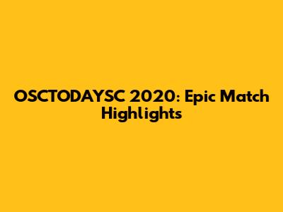 OSCTODAYSC 2020: Epic Match Highlights
