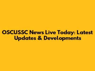 OSCUSSC News Live Today: Latest Updates & Developments