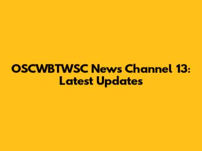 OSCWBTWSC News Channel 13: Latest Updates