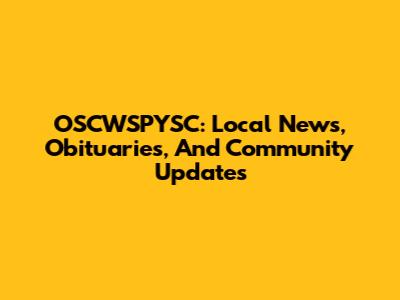 OSCWSPYSC: Local News, Obituaries, And Community Updates